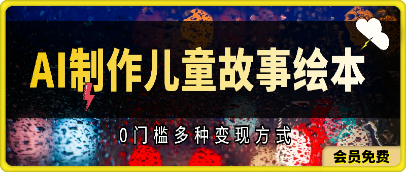 0门槛AI制作儿童故事绘本,多种变现方式