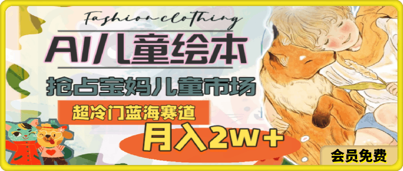 超冷门蓝海赛道,用AI做儿童绘本,抢占宝妈儿童市场,月入2w+(教程+素材)