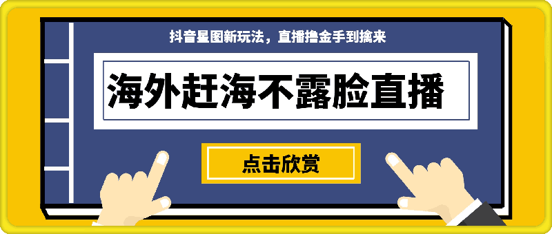 海外赶海不露脸直播,抖音星图新玩法,直播撸金手到擒来