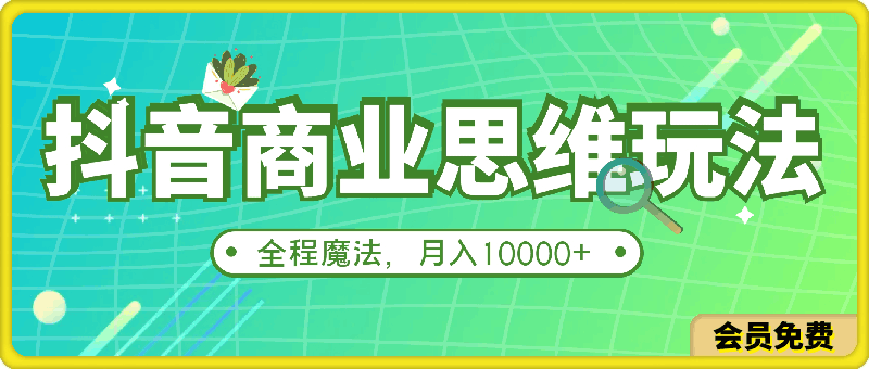 抖音《商业思维》玩法,全程魔法,月入10000+