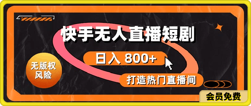 快手无人直播短剧宝典:无版权风险,轻松打造热门直播间,日进斗金不是梦
