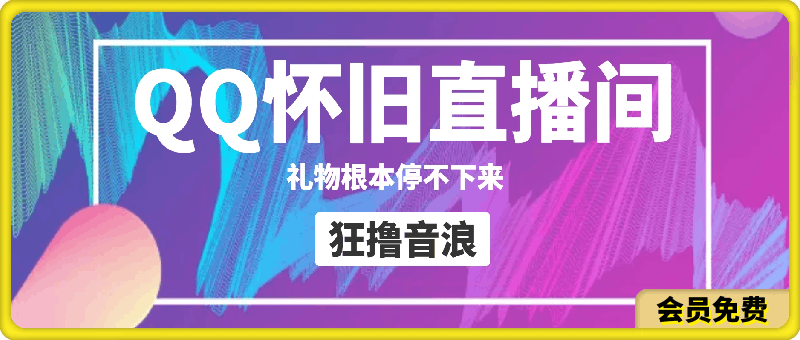 抖音搭建QQ怀旧直播间,狂撸音浪,礼物根本停不下来