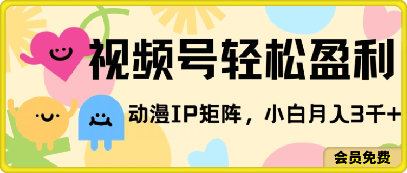 视频号轻松盈利,动漫IP矩阵,小白也能月入3000+!