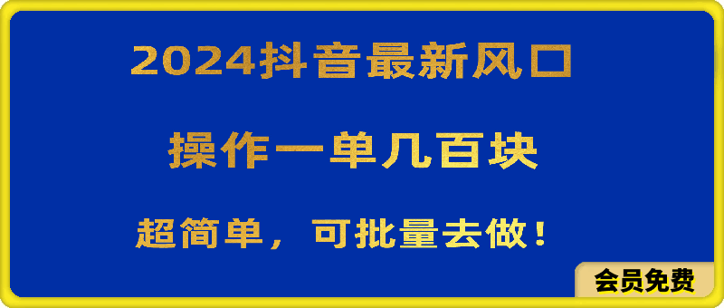 2024抖音最新风口!操作一单几百块!超简单,可批量去做!!!