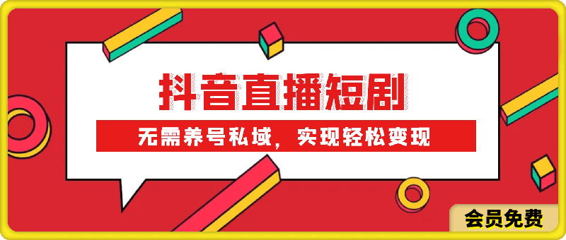 抖音直播短剧,无需养号私域,实现轻松变现