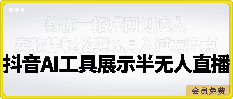 抖音AI工具展示半无人直播,教你一招成网创达人,卖软件轻松实现月入过万