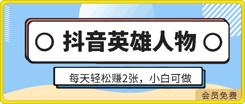 每天轻松赚2张,抖音英雄人物,小白都能做,真实有效