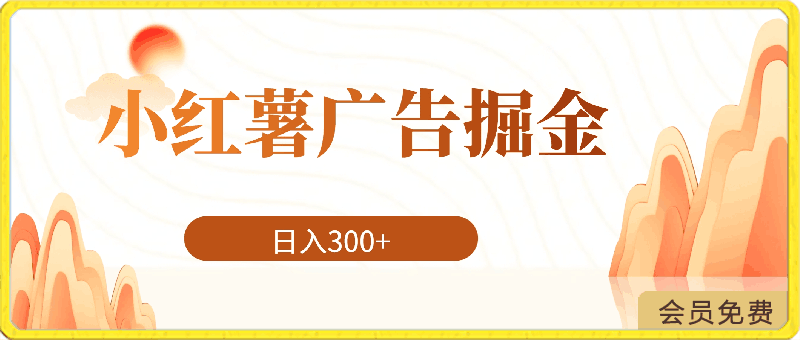 小红薯广告掘金详细玩法,外面收费大几百,小白有手就行,日入300+【揭秘】