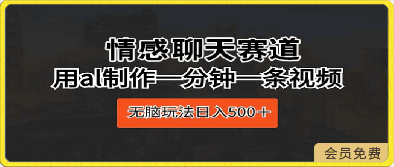 情感聊天赛道 用al制作一分钟一条视频 无脑玩法日入500+