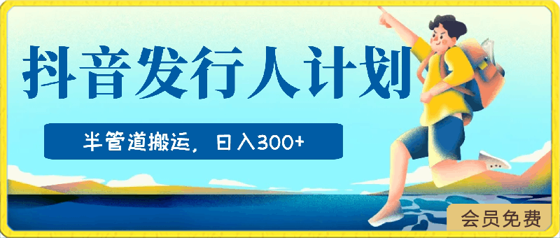 抖音发行人计划,半管道搬运,日入300+,新手小白无脑冲