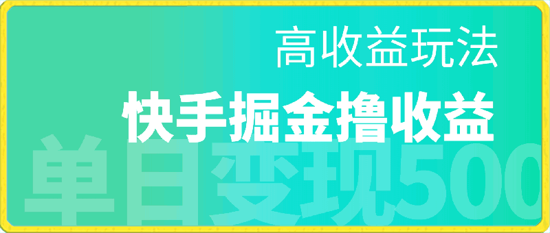 快手掘金撸收益最新技术,高收益玩法,单日变现500+