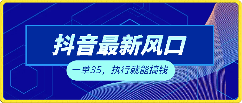 抖音最新风口项目玩法,一单35,执行就能搞钱 全新蓝海变现玩法 手机可操作