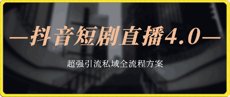抖音短剧直播4.0玩法,超强引流私域,全流程方案