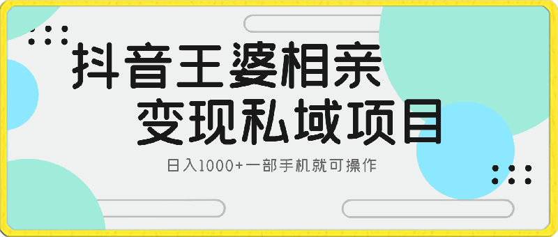抖音王婆相亲变现私域项目,日入1000+一部手机就可操作