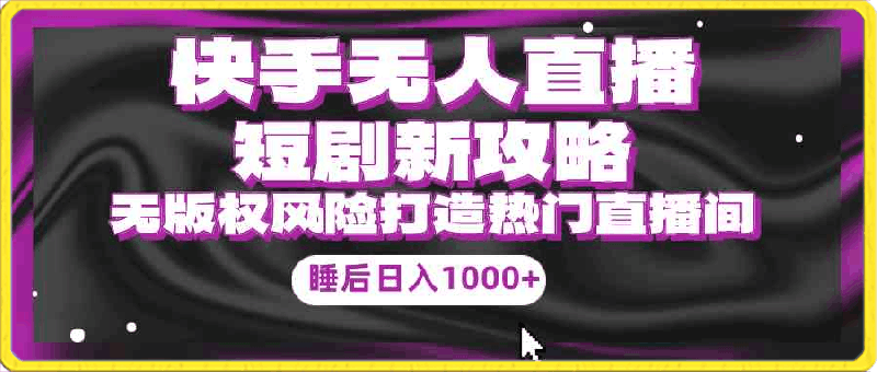 快手无人直播短剧新攻略,合规无版权风险,打造热门直播间,睡后日入1000+