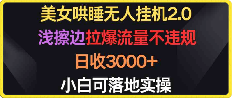 美女哄睡无人挂机2.0,浅擦边拉爆流量不违规,日收3000+,小白可落地实操