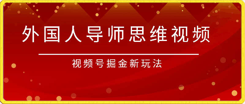 视频号掘金新玩法,外国人导师思维视频制作,流量爆炸,0其础快速起号