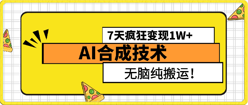 4月最新AI合成技术,7天疯狂变现1W+,无脑纯搬运!