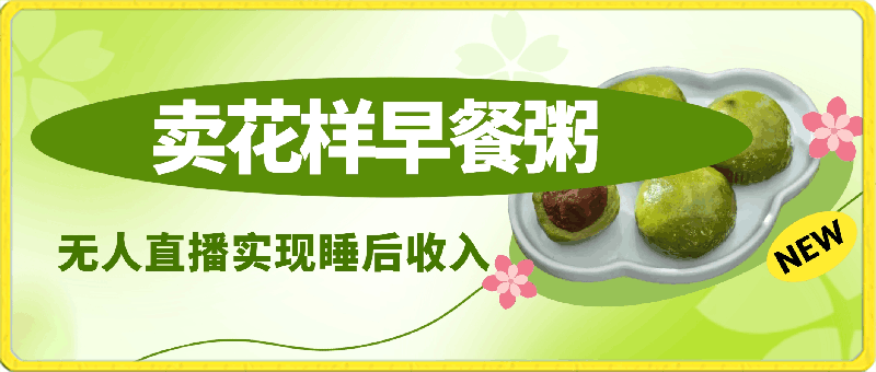 卖花样早餐粥实现睡后收入!抖音无人直播新赛道,轻松日赚4000+