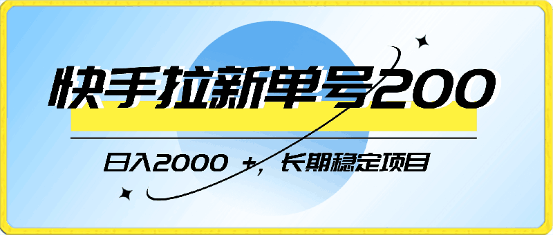 快手拉新单号200,日入2000 +,长期稳定项目