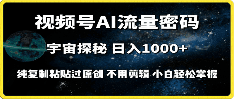 视频号流量密码宇宙探秘,日入100+纯复制粘贴原 创,不用剪辑 小白轻松上手