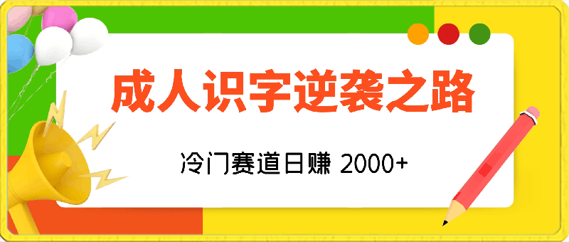 成人识字逆袭之路,冷门赛道日赚 2000+,极速变现!