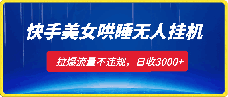 快手美女哄睡无人挂机2.0,拉爆流量不违规,多种变现途径,日收3000+