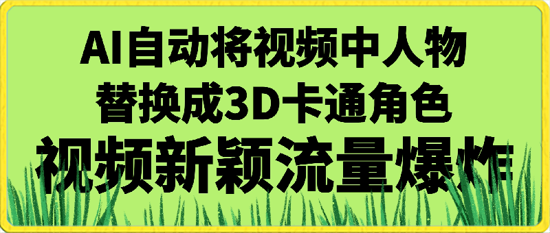视频号最新玩法,AI自动将视频中人物替换成3D卡通角色,视频新颖流量爆炸【揭秘】