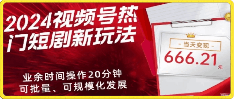 2024视频号热门短剧新玩法,每天仅20分钟、当天变现666.21元、可矩阵操作