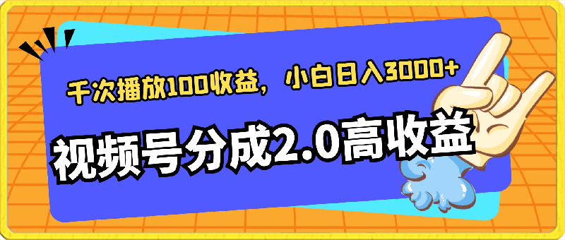 视频号分成2.0高收益玩法,千次播放100收益,小白日入3000+