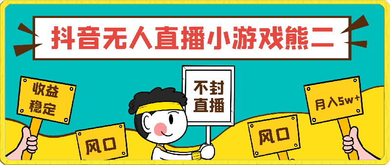 抖音无人直播小游戏熊二, 单日收益500+,不封直播,收益稳定,轻松月入5w+,保姆式教学