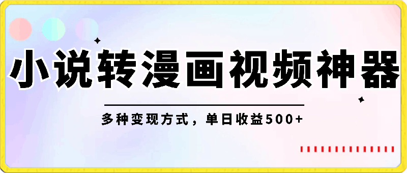 小说转漫画视频神器,傻瓜式操作实现多种变现方式,单日收益500+