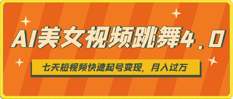 AI美女视频跳舞4.0版本,七天短视频快速起号变现,月入过万(教程+软件)