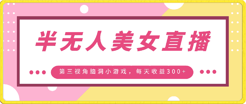 半无人美女直播,第三视角脑洞小游戏,每天收益300+【揭秘】