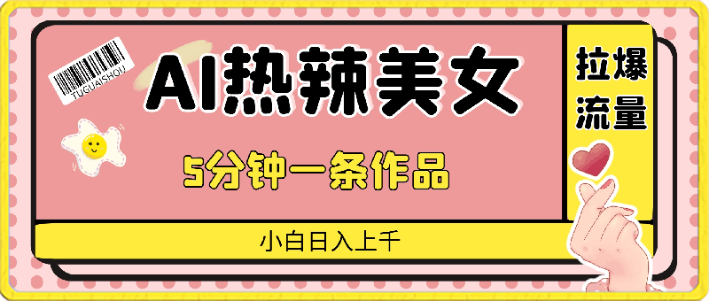 AI热辣美女,拉爆流量,5分钟一条作品,小白日入上千的玩法