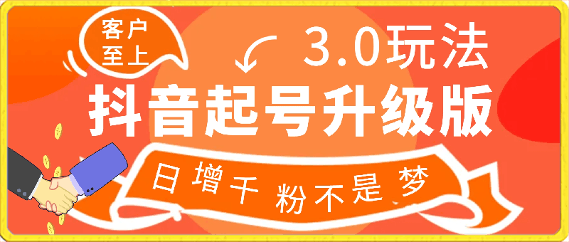 抖音起号升级版 3.0玩法,日增千粉不是梦快速变现等你来