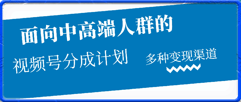 视频号分成计划,面向中高端人群,多种变现渠道,日入200+