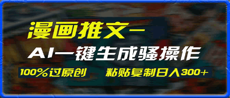 AI一键生成漫画爆款视频,3分钟1条双重去重100%过原创,粘贴复制日入300+