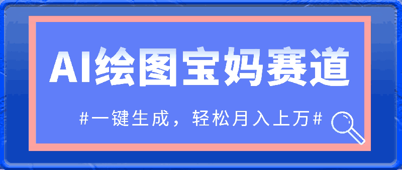 AI绘图宝妈赛道,一键生成,轻松月入上万