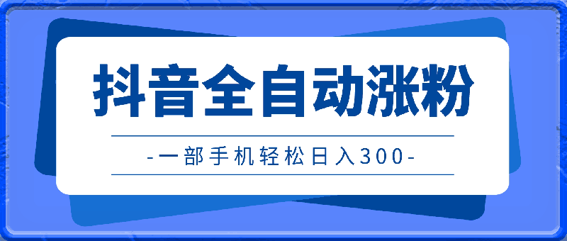 抖音全自动涨粉,让你轻松日入300,一个人,一部手机就可以做