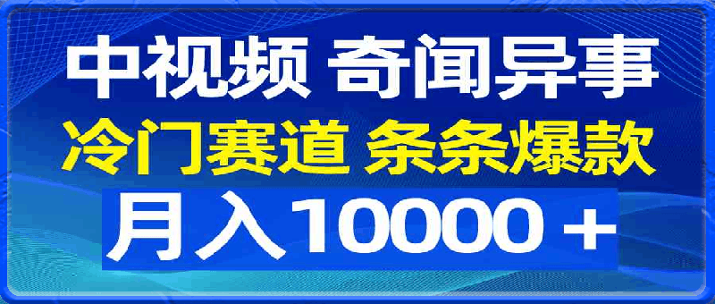中视频奇闻异事,冷门赛道条条爆款,月入10000+
