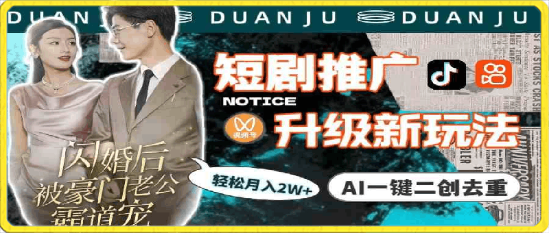 短剧推广升级新玩法,AI一键二创去重,轻松月入2w+(教程+素材)