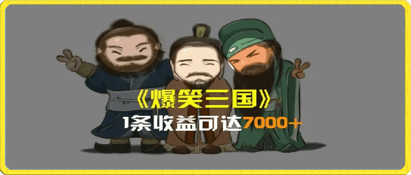 爆笑三国,一条视频收益7000+,条条爆款,5分钟一个原创视频,多种变现方式