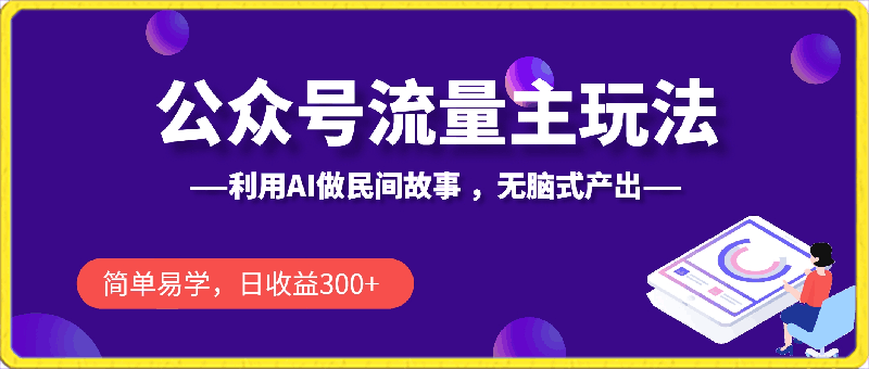 公众号流量主玩法新技巧,利用AI做民间故事 ,无脑式产出,简单易学,日收益300+【揭秘】