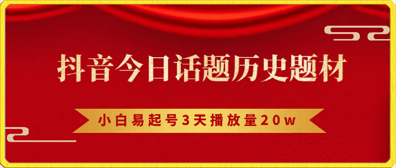 抖音今日话题历史题材-小白易起号3天播放量20w+,客户付费能力强【揭秘】