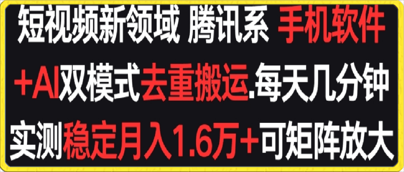 短视频新领域腾讯系 手机软件+AI双模式去重搬运.实测稳定月入1.6万+,可矩阵放大