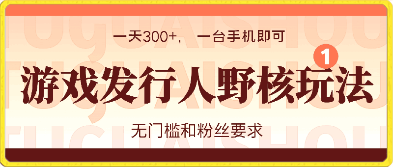 游戏发行人野核玩法,一天300+, 一台手机即可, 无门槛和粉丝要求