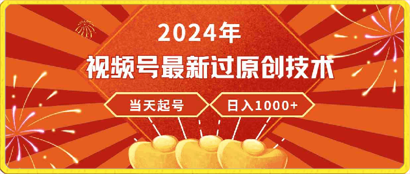 2024年视频号最新过原创技术,当天起号,收入稳定,日入1000+