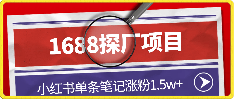 1688探厂笔记,小红书单条笔记涨粉1.5w+,变现5w+!