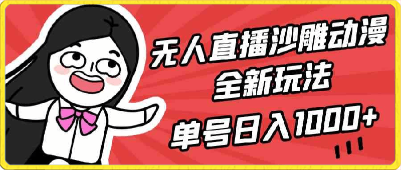 无人直播沙雕动漫全新玩法,单号日入1000+,小白可做,详细教程